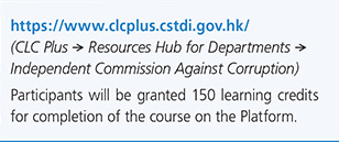 https://www.clcplus.cstdi.gov.hk/ (CLC Plus Resources Hub for DepartmentsIndependent Commission Against Corruption) Participants will be granted 150 learning credits for completion of the course on the Platform.
