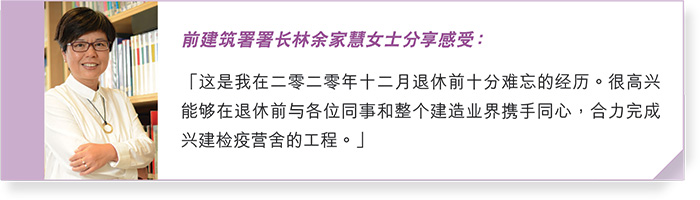 前建筑署署长林余家慧女士分享感受：“这是我在二零二零年十二月退休前十分难忘的经历。很高兴能够在退休前与各位同事和整个建造业界携手同心，合力完成兴建检疫营舍的工程。”