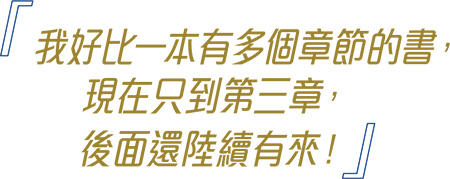 我好比一本有多個章節的書，現在只到第三章， 後面還陸續有來！