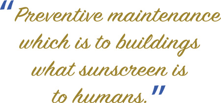 “Preventive maintenance which is to buildings what sunscreen is to humans.”