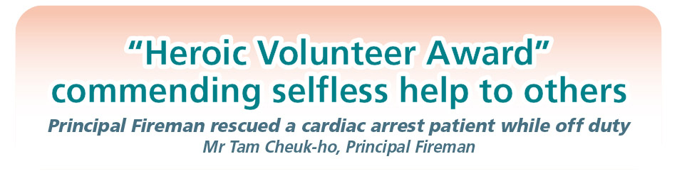 Heroic Volunteer Award” commending selfless help to others Principal Fireman rescued a cardiac arrest patient while off duty Mr Tam Cheuk-ho, Principal Fireman