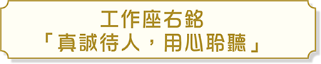 工作座右銘 「真誠待人，用心聆聽」