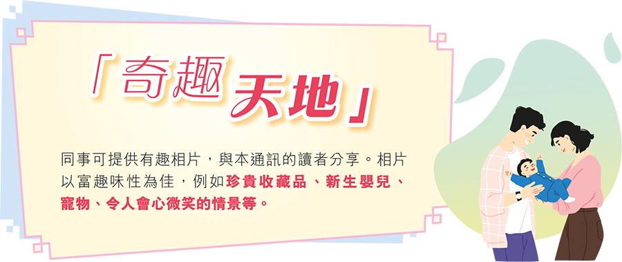 「奇趣天地」同事可提供有趣相片，與本通訊的讀者分享。相片以富趣味性為佳，例如珍貴收藏品、新生嬰兒、寵物、令人會心微笑的情景等。