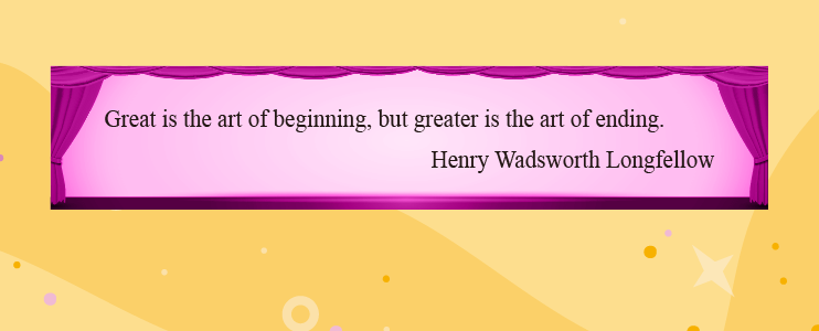 Great is the art of beginning, but greater is the art of ending.
Henry Wadsworth Longfellow