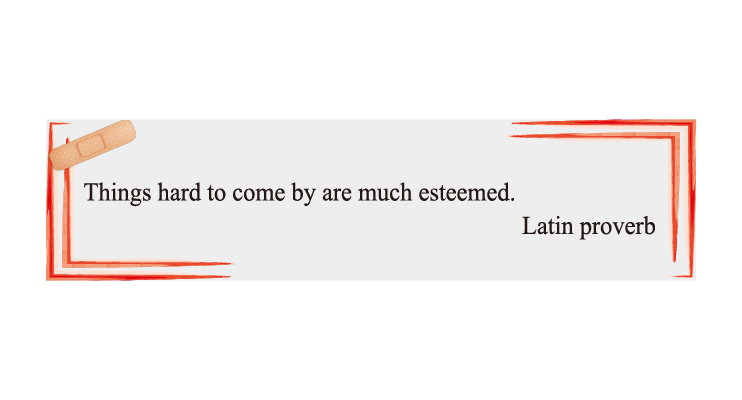 Things hard to come by are much esteemed.
Latin proverb
