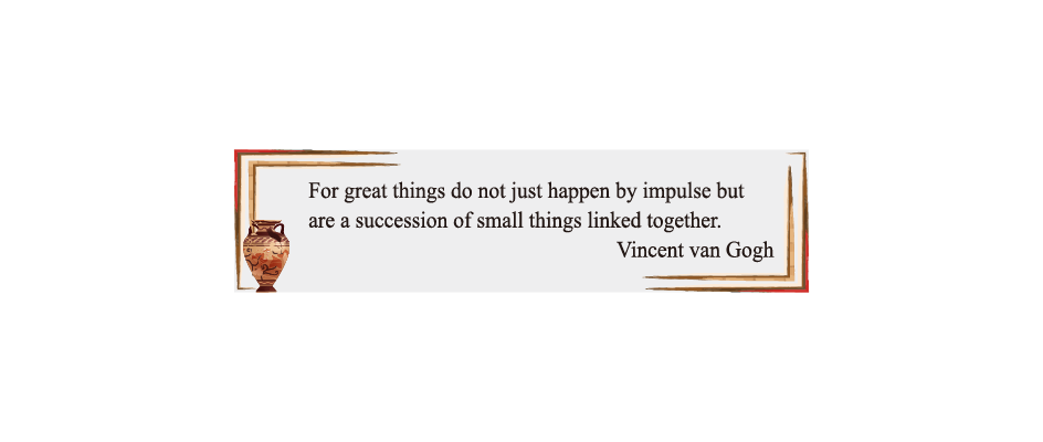 For great things do not just happen by impulse but are a succession of small things linked together.
Vincent van Gogh
